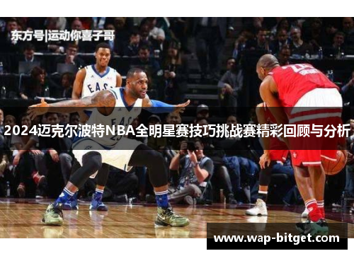 2024迈克尔波特NBA全明星赛技巧挑战赛精彩回顾与分析